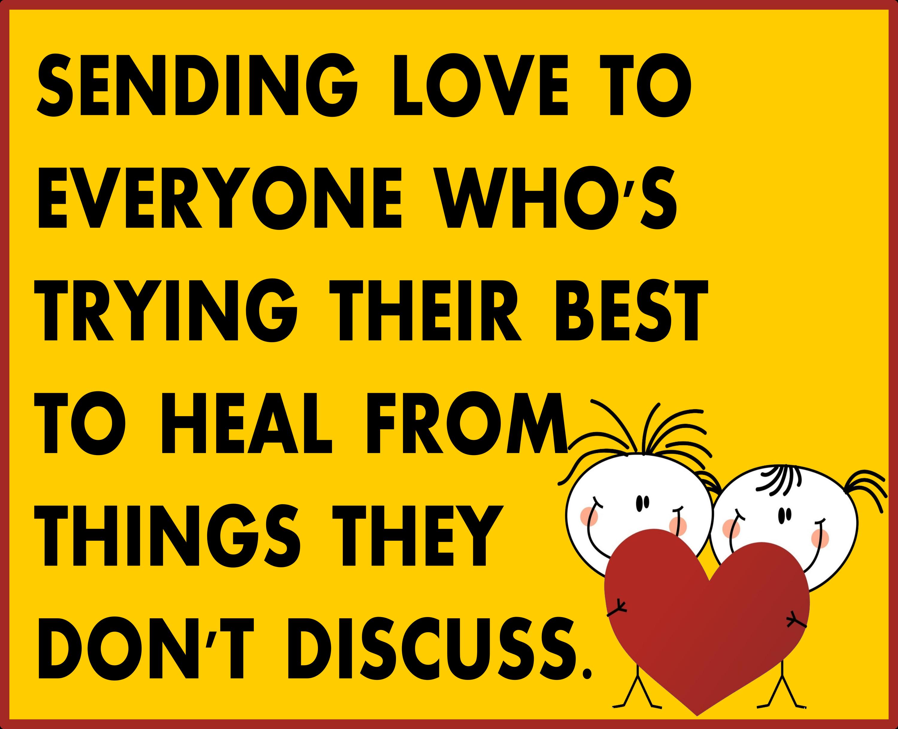 SENDING LOVE TO EVERYONE WHOS TRYING THEIR BEST TO HEAL FROM THINGS THEY DONT DISCUSS S0
