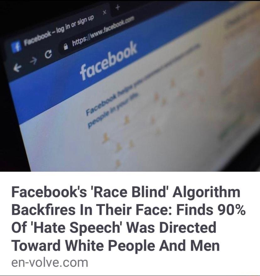 Facebooks Race Blind Algorithm Backfires In Their Face Finds 90 Of Hate Speech Was Directed Toward White People And Men en volvecom