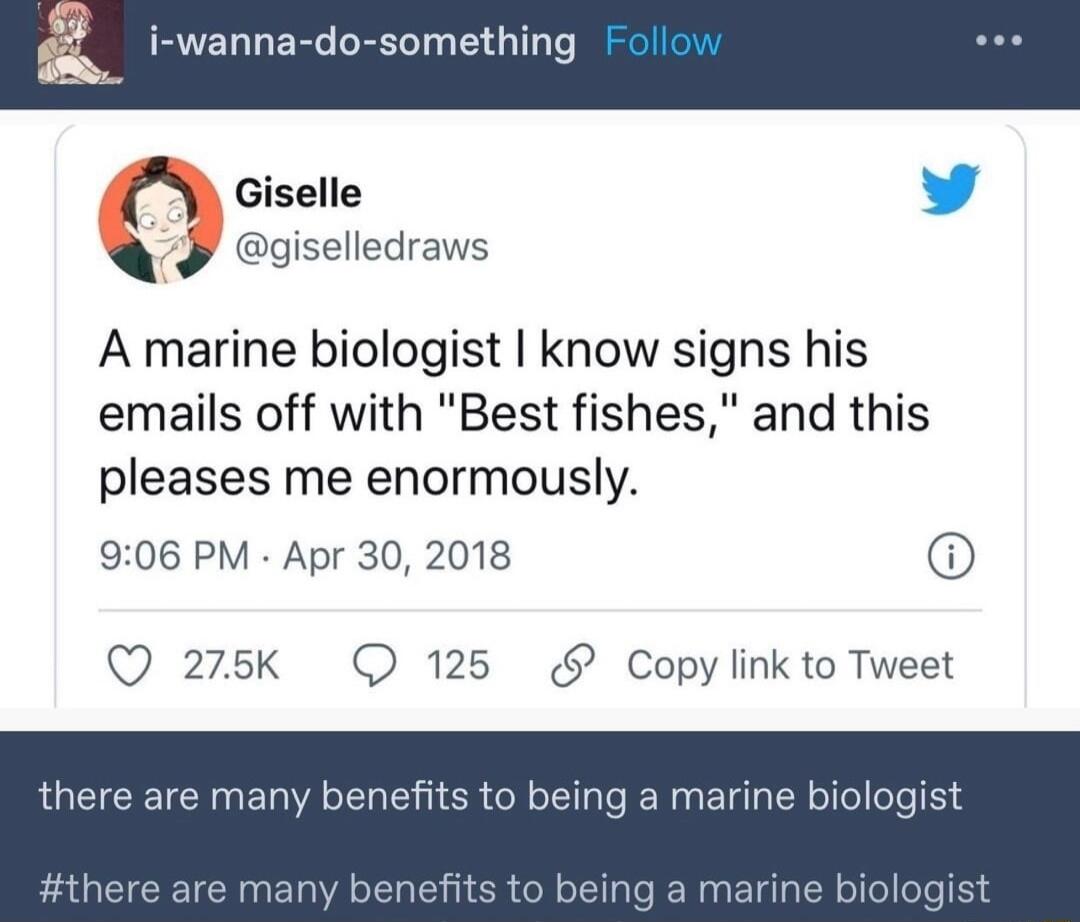 Giselle L 4 Q eaiseliedraws A marine biologist know signs his emails off with Best fishes and this pleases me enormously 906 PM Apr 30 2018 Q 275k 125 Copy link to Tweet there are many benefits to being a marine biol enefits CLGENRE TR