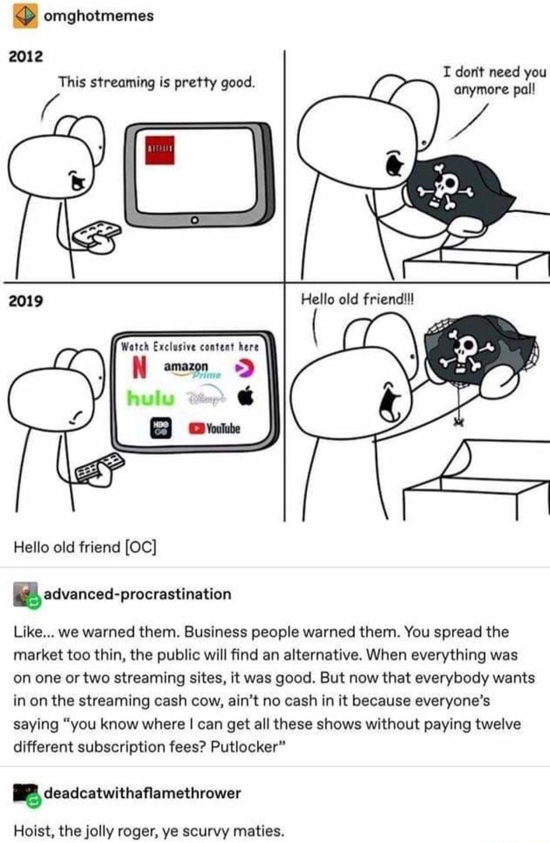 omghotmemes 2012 This streaming is pretty good Hello old friend OC mnu procrastination Like we warned them Business people warned them You spread the market too thin the public willfind an aiterative When everything was on one or two streaming sites it was good But now that everybody wants in on the streaming cash cow aint no cash in it because everyones saying you know where can get al these show