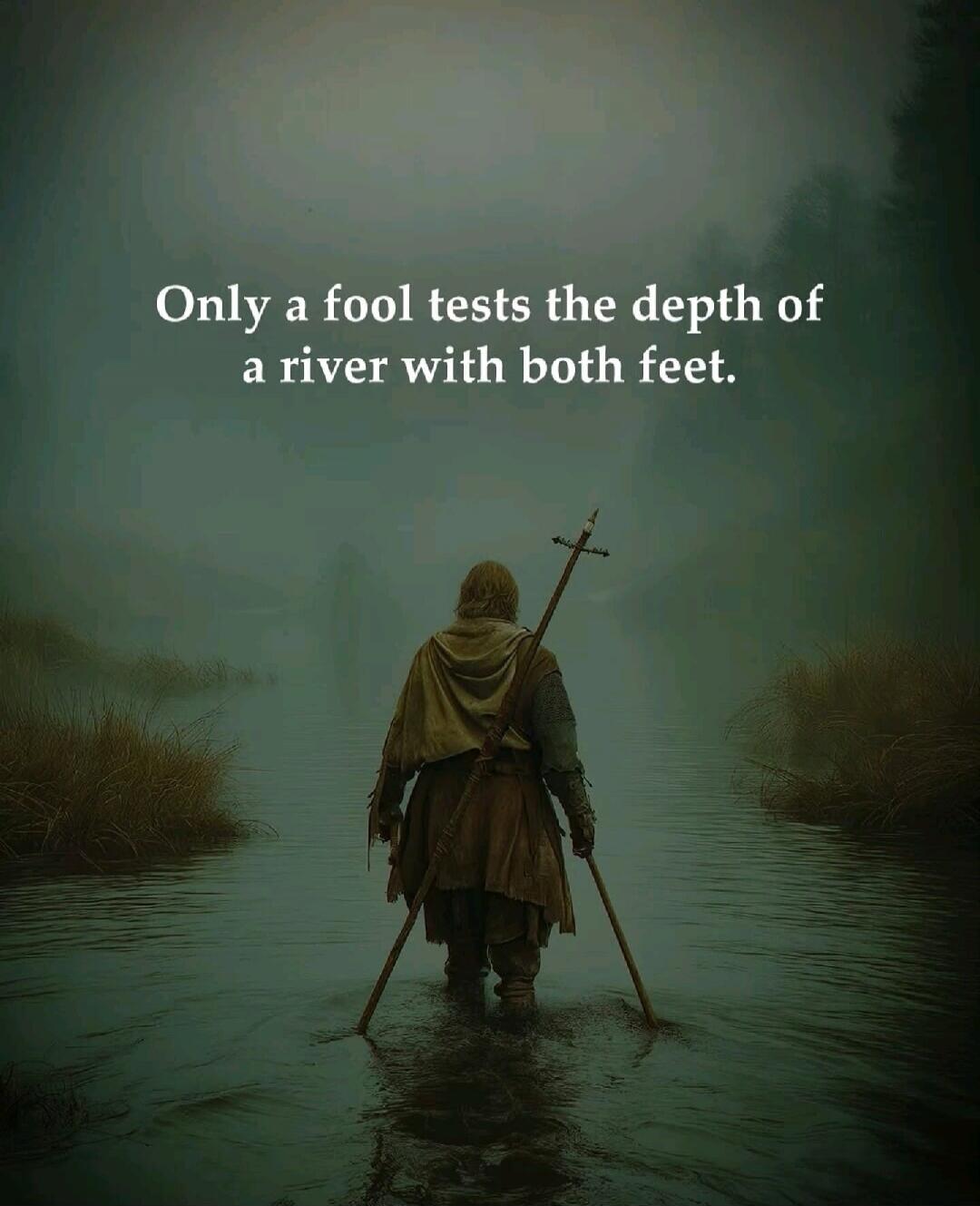 Only a fool tests the depth of a river with both feet.