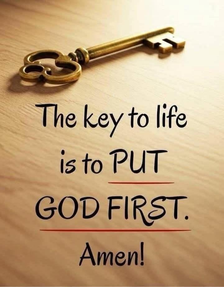 The key to life is to PUT GOD FIRST. Amen!
