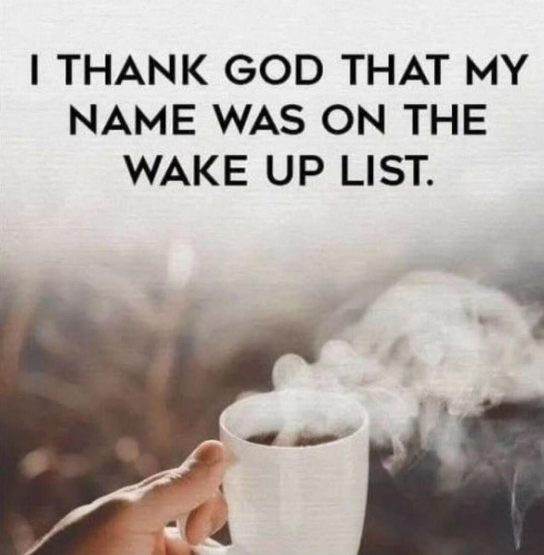 I THANK GOD THAT MY NAME WAS ON THE WAKE UP LIST.