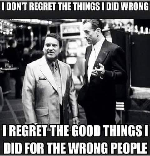 I DON'T REGRET THE THINGS I DID WRONG I REGRET THE GOOD THINGS I DID FOR THE WRONG PEOPLE