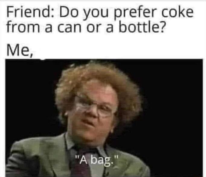 Friend Do you prefer coke from a can or a bottle Albag