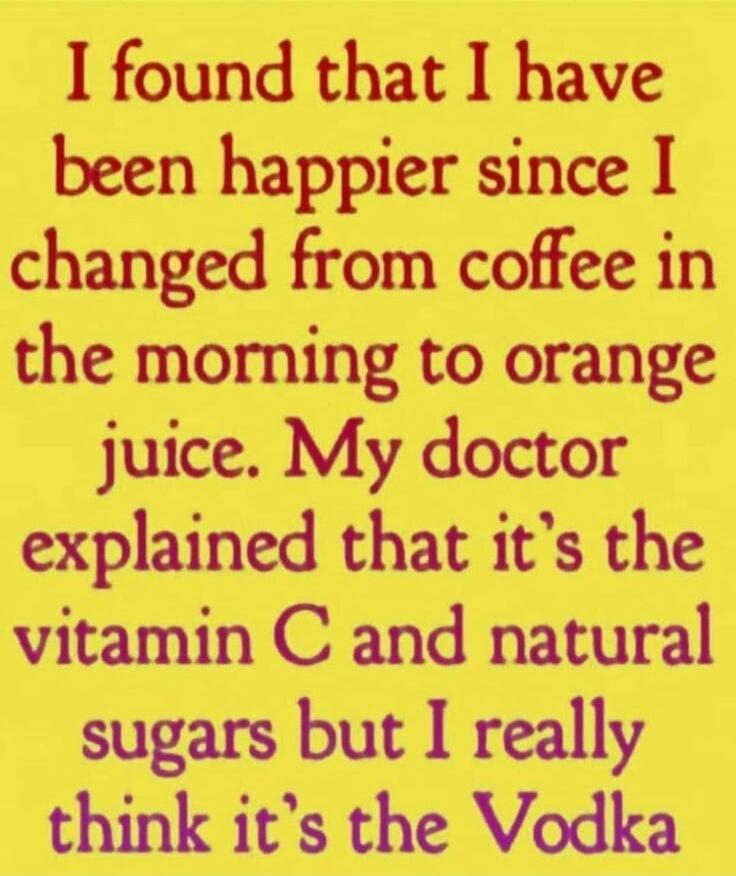 I found that I have been happier since I changed from coffee in the morning to orange juice. My doctor explained that it's the vitamin C and natural sugars but I really think it's the Vodka