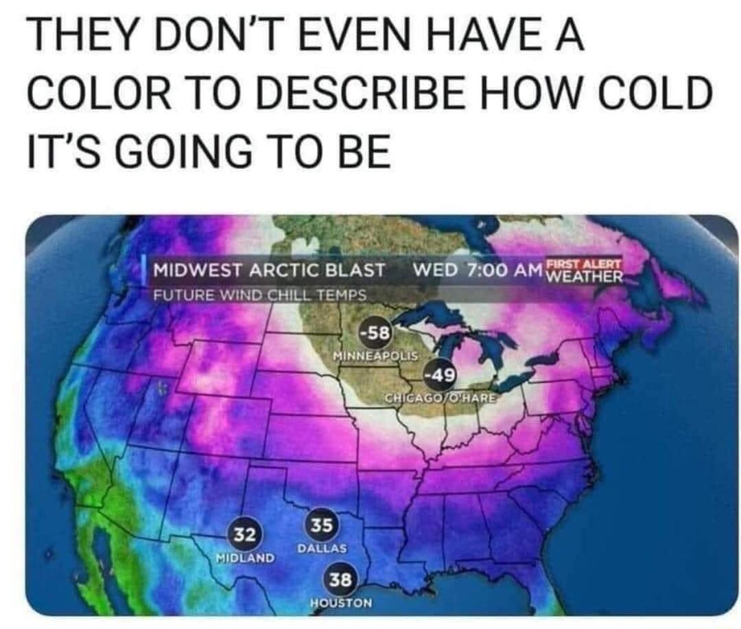 THEY DONT EVEN HAVE A COLOR TO DESCRIBE HOW COLD ITS GOING TO BE