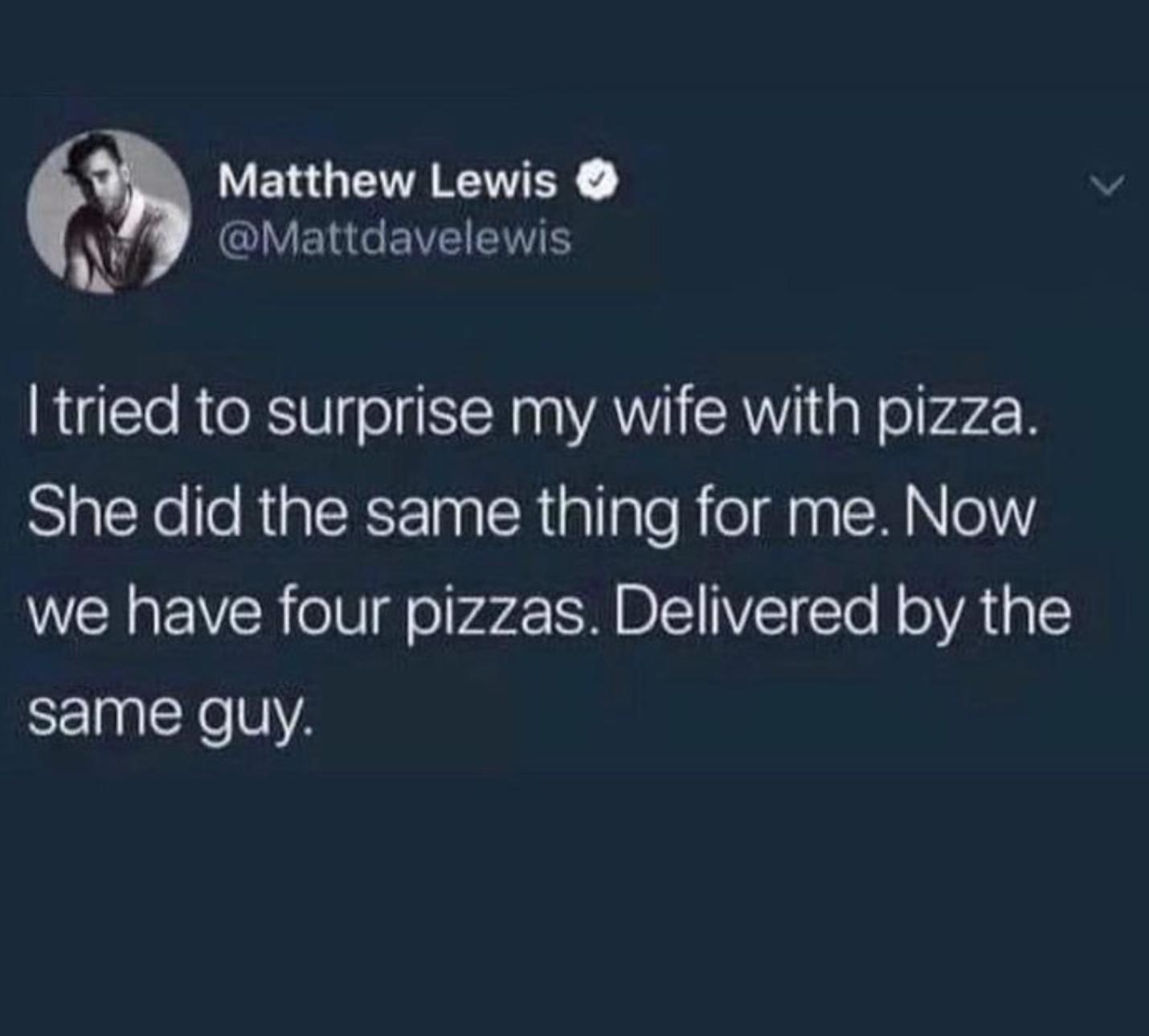 YERGEIERETEY x CVEREEVEE tried to surprise my wife with pizza SlEYeeRGIERSETN R iplale R eI R Nl we have four pizzas Delivered by the same guy