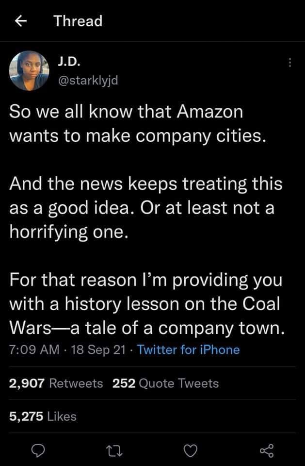 Thread 1D starklyjd So we all know that Amazon wants to make company cities And the news keeps treating this ESERolele Rle CEMOE T QRIS Jy o horrifying one For that reason Im providing you with a history lesson on the Coal Warsa tale of a company town 709 AM 18 Sep 21 Twitter for iPhone PX Tor QIEERORP LY Tl IR TS 5275 Likes Q 1 Q