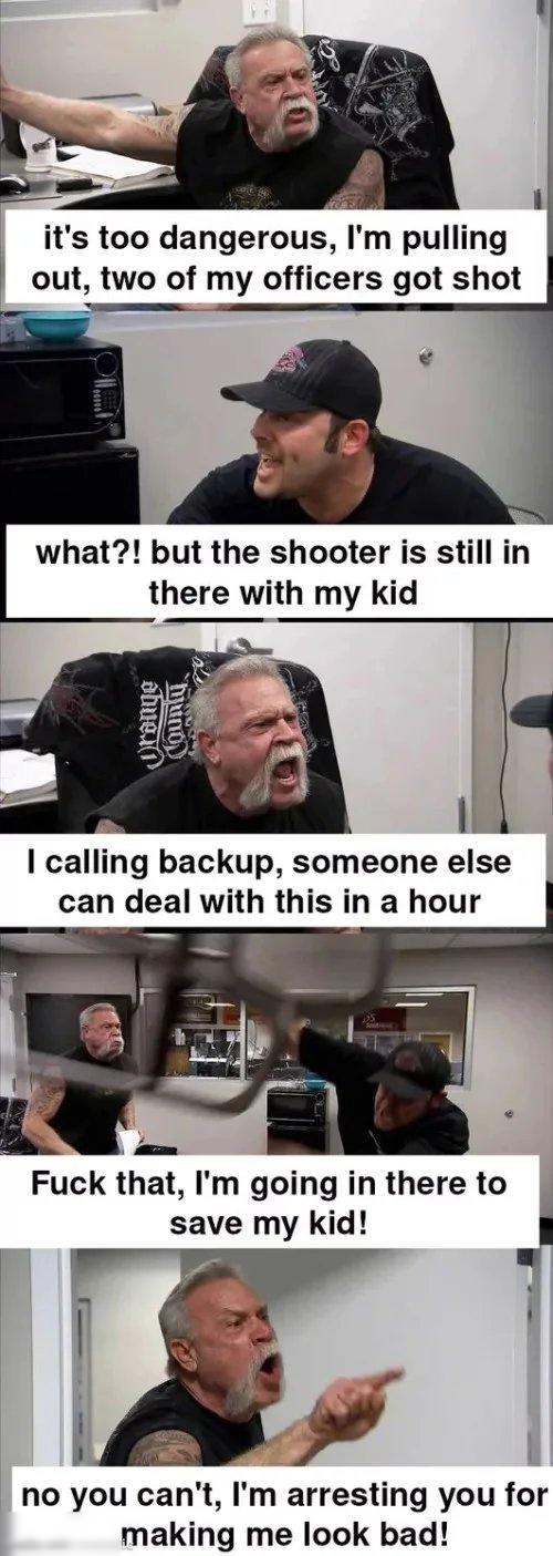 i its too dangerous Im pulling F out two of my officers got shot what but the shooter is still in there with my kid I calling backup someone else can deal with this in a hour Fuck that Im going in there to save my kid no you cant Im arresting you for making me look bad