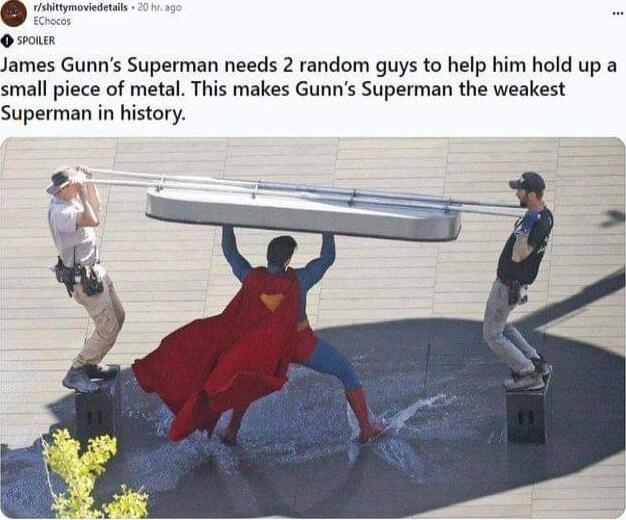 o 0 sous James Gunns Superman needs 2 random guys to help him hold up a small piece of metal This makes Gunns Superman the weakest Superman in history