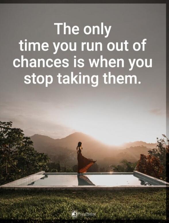 The only time you run out of chances is when you stop taking them.