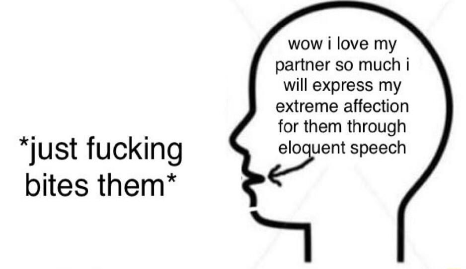 just fucking bites them wow i love my partner so much i will express my extreme affection for them through yen speech