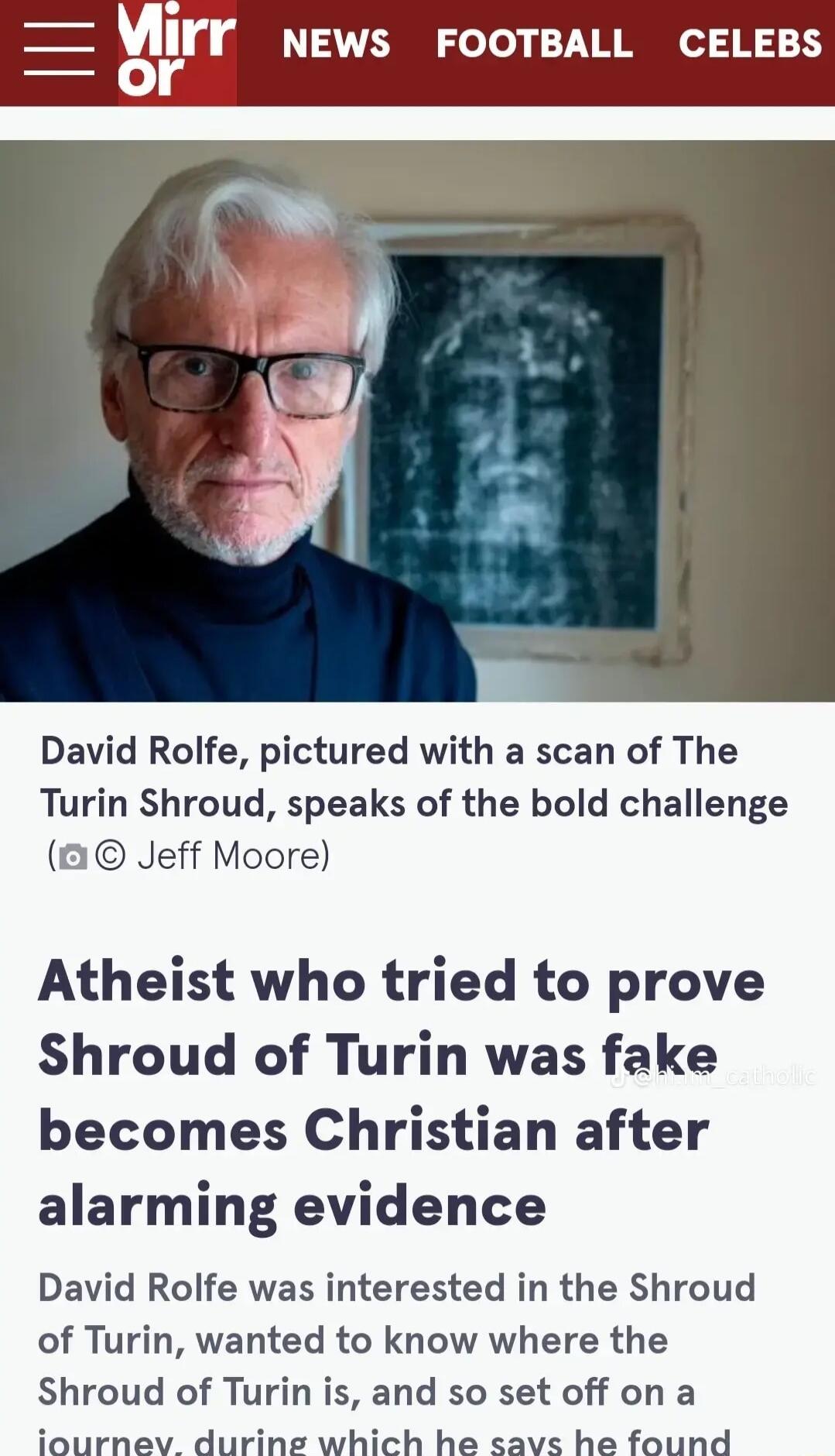 rr NEWS FOOTBALL CELEBS David Rolfe pictured with a scan of The Turin Shroud speaks of the bold challenge B1 Jeff Moore Atheist who tried to prove Shroud of Turin was fake becomes Christian after alarming evidence David Rolfe was interested in the Shroud of Turin wanted to know where the Shroud of Turin is and so set off on a iournev durineg which he savs he found