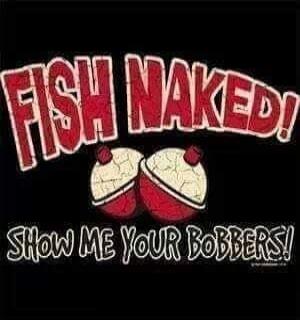 FISH NAKED! SHOW ME YOUR BOBBERS!