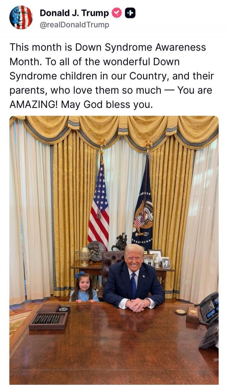 This month is Down Syndrome Awareness Month. To all of the wonderful Down Syndrome children in our Country, and their parents, who love them so much — You are AMAZING! May God bless you.