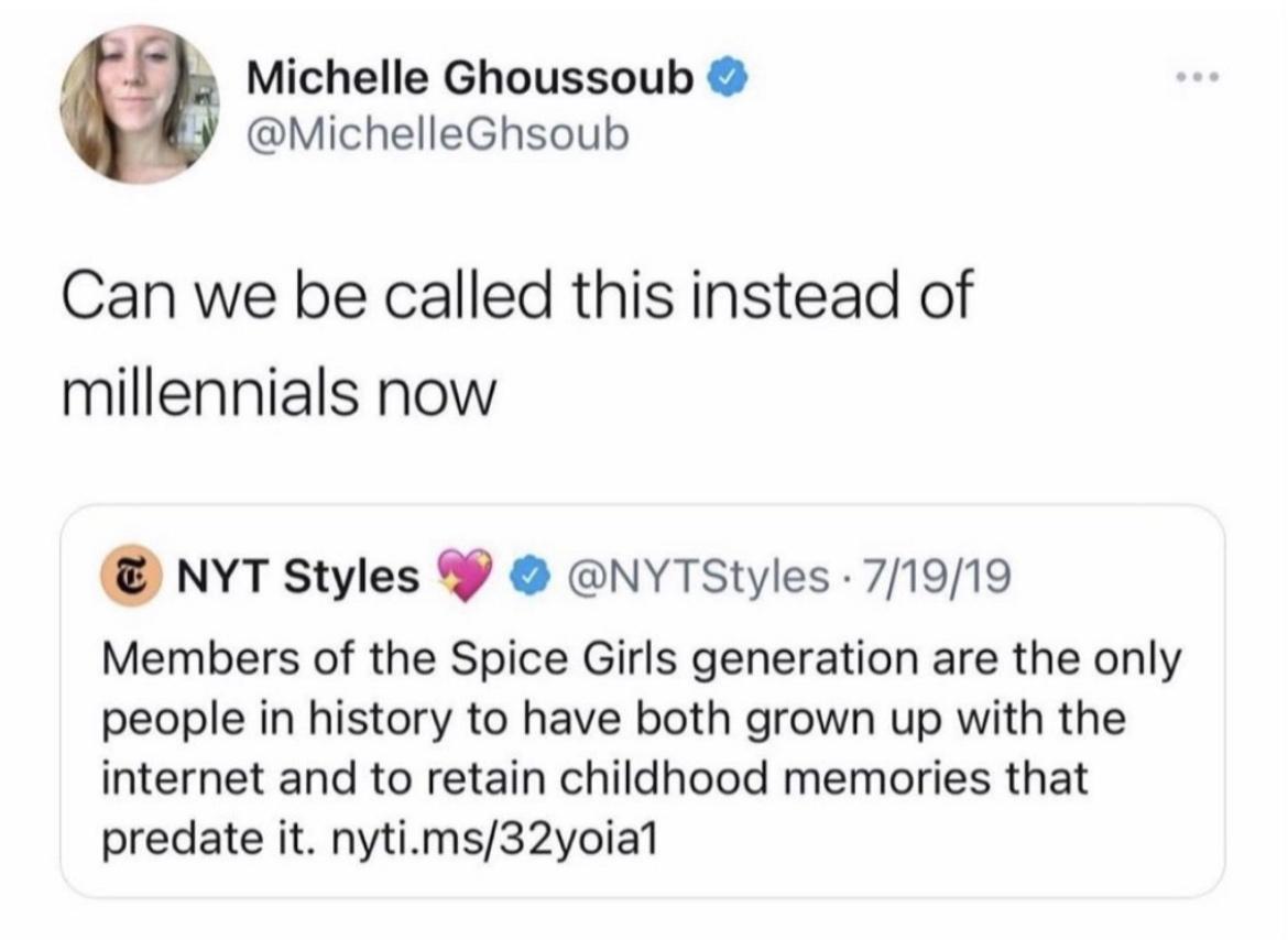 Michelle Ghoussoub MichelleGhsoub Can we be called this instead of millennials now NYT Styles 9 NYTStyles 71919 Members of the Spice Girls generation are the only people in history to have both grown up with the internet and to retain childhood memories that predate it nytims32yoial