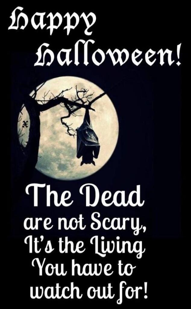 Happy Halloween! The Dead are not Scary, It's the Living You have to watch out for!