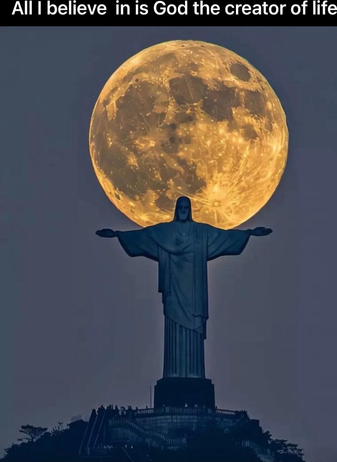 All I believe in is God the creator of life