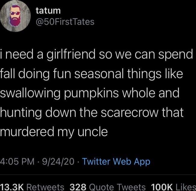 tatum QIRVEISEICY i need a girlfriend so we can spend FlRelollale RiVIaRIE Nola 1 Riallale I C S aTe N elUTaa o IatSRWaTollREToTe hunting down the scarecrow that murdered my uncle 405 PM 92420 Twitter Web App 133K Retweets 328 Quote Tweets 100K Likes