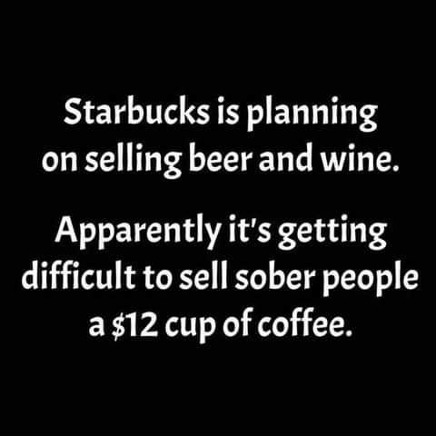 Starbucks is planning onselling beer and wine Apparently its getting difficult to sell sober people a 12 cup of coffee