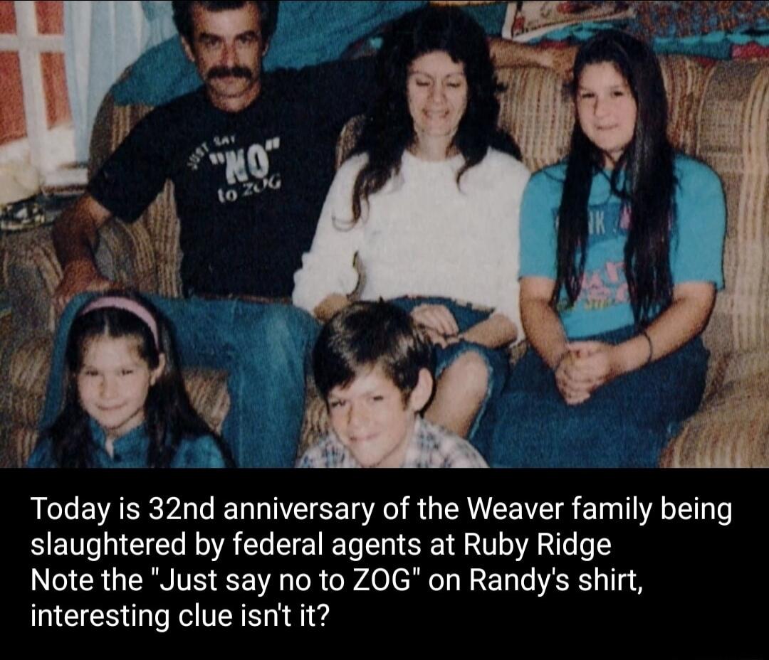 Today is 32nd anniversary of the Weaver family being slaughtered by federal agents at Ruby Ridge Note the Just say no to ZOG on Randys shirt interesting clue isnt it