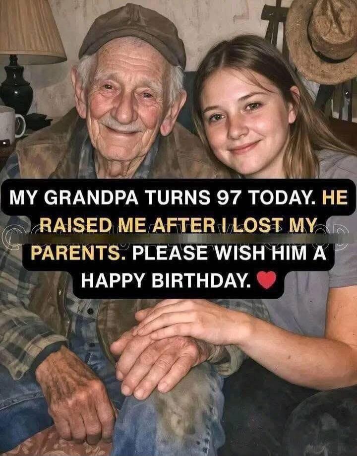 MY GRANDPA TURNS 97 TODAY. HE RAISED ME AFTER I LOST MY PARENTS. PLEASE WISH HIM A HAPPY BIRTHDAY.