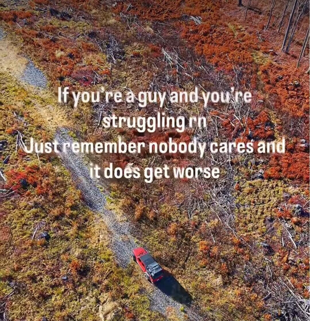 If you're a guy and you're struggling rn Just remember nobody cares and it does get worse