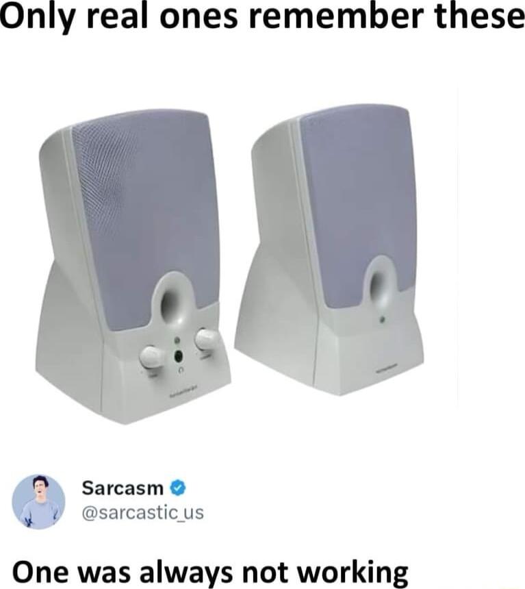 Only real ones remember these Sarcasm sarcastic us One was always not working