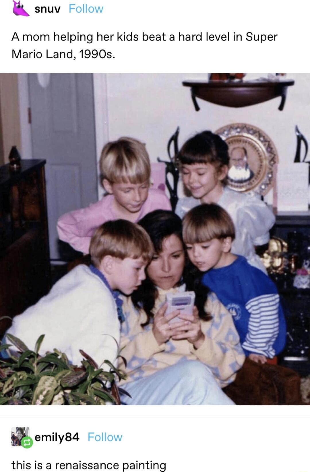 snuv ol A mom helping her kids beat a hard level in Super Mario Land 1990s emilysl Foll this is a renaissance painting