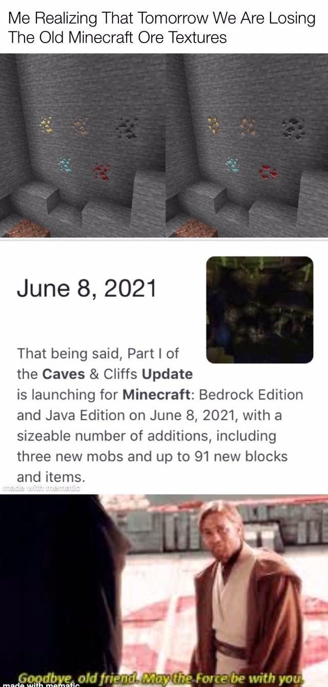 Me Realizing That Tomorrow We Are Losing The Old Minecraft Ore Textures June 8 2021 That being said Part of the Caves Cliffs Update is launching for Minecraft Bedrock Edition and Java Edition on June 8 2021 with a sizeable number of additions including three new mobs and up to 91 new blocks and items