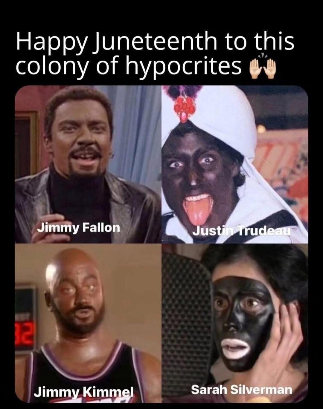 Happy Juneteenth to this colony of hypocrites Jimmy Fallon Justin Trudeau Jimmy Kimmel Sarah Silverman