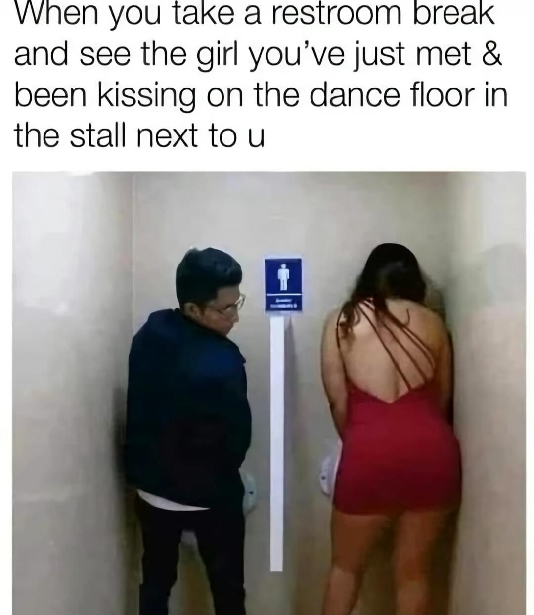 When you take a restroom break and see the girl you've just met & been kissing on the dance floor in the stall next to u