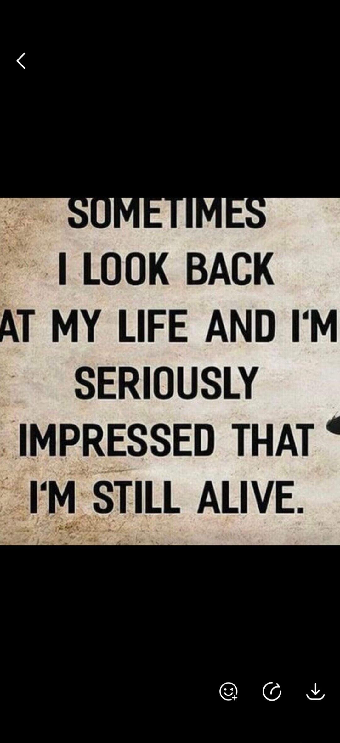 SOMETIMES I LOOK BACK AT MY LIFE AND I'M SERIOUSLY IMPRESSED THAT I'M STILL ALIVE.