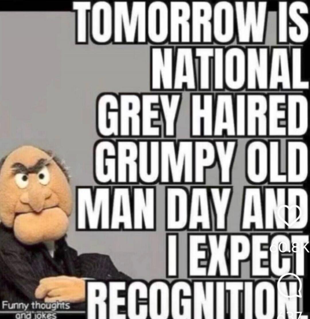 TOMORROW IS NATIONAL GREY HAIRED GRUMPY OLD MAN DAY AND I EXPECT RECOGNITION. Funny thoughts and jokes.
