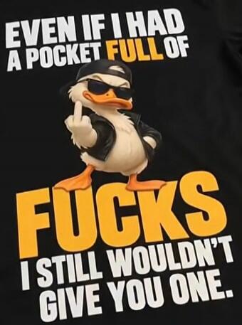 EVEN IF I HAD A POCKET FULL OF FUCKS I STILL WOULDN'T GIVE YOU ONE.