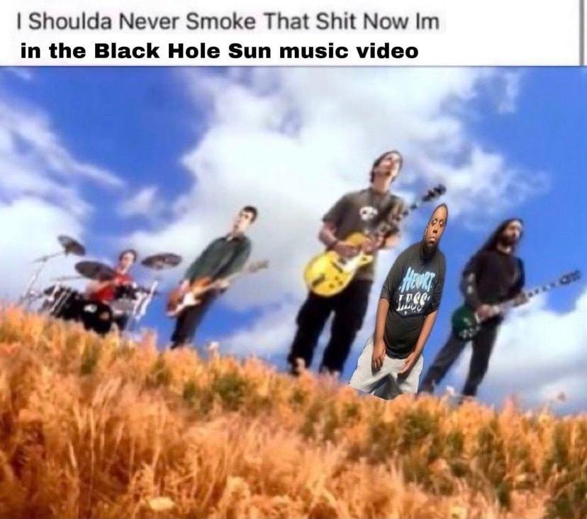 Shoulda Never Smoke That Shit Now Im in the Black Hole Sun music video