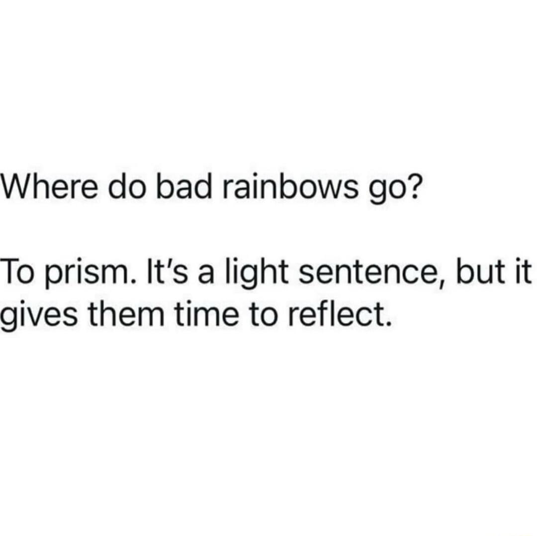 Where do bad rainbows go To prism Its a light sentence but it gives them time to reflect