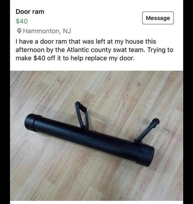 Door ram Message I have a door ram that was left at my house this afternoon by the Atlantic county swat team Trying to make 40 off it to help replace my door