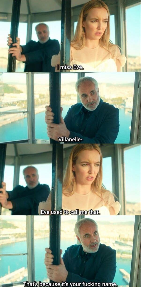 I miss Eve. Villanelle- Eve used to call me that. That's because it's your fucking name.