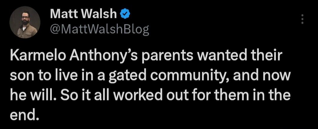 Matt Walsh @MattWalshBlog Karmelo Anthony's parents wanted their son to live in a gated community, and now he will. So it all worked out for them in the end.