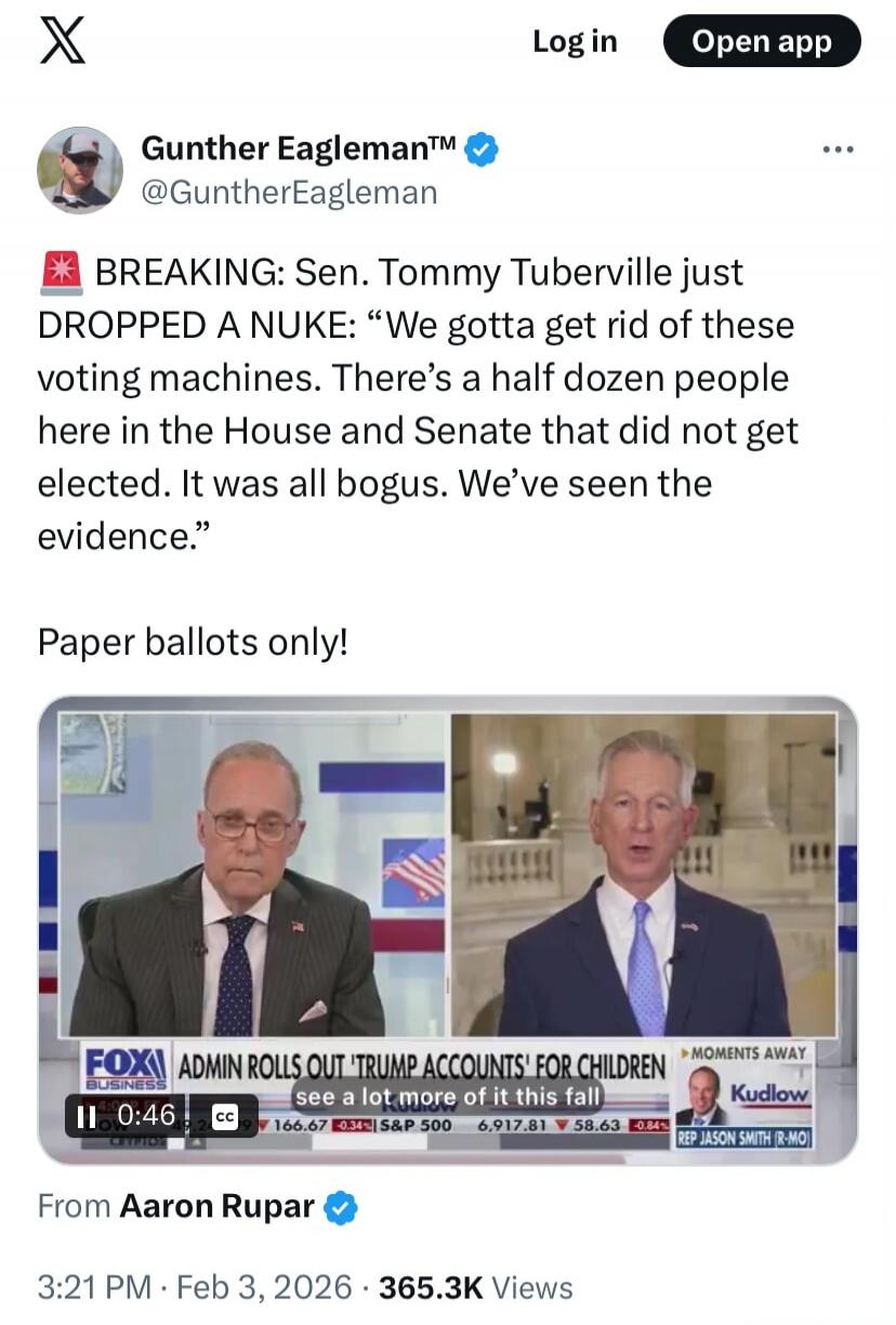 BREAKING: Sen. Tommy Tuberville just DROPPED A NUKE: “We gotta get rid of these voting machines. There’s a half dozen people here in the House and Senate that did not get elected. It was all bogus. We’ve seen the evidence.” Paper ballots only! From Aaron Rupar • 3:21 PM · Feb 3, 2026 · 365.3K views