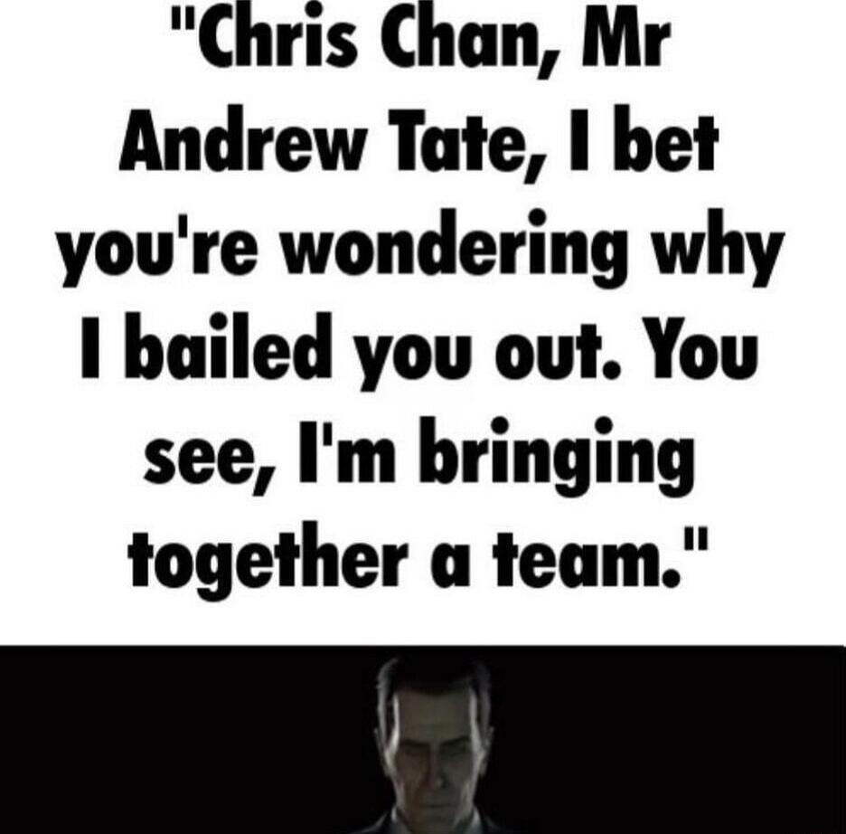 Chris Chan Mr Andrew Tate bet youre wondering why I hailed you out You see Im bringing together a team