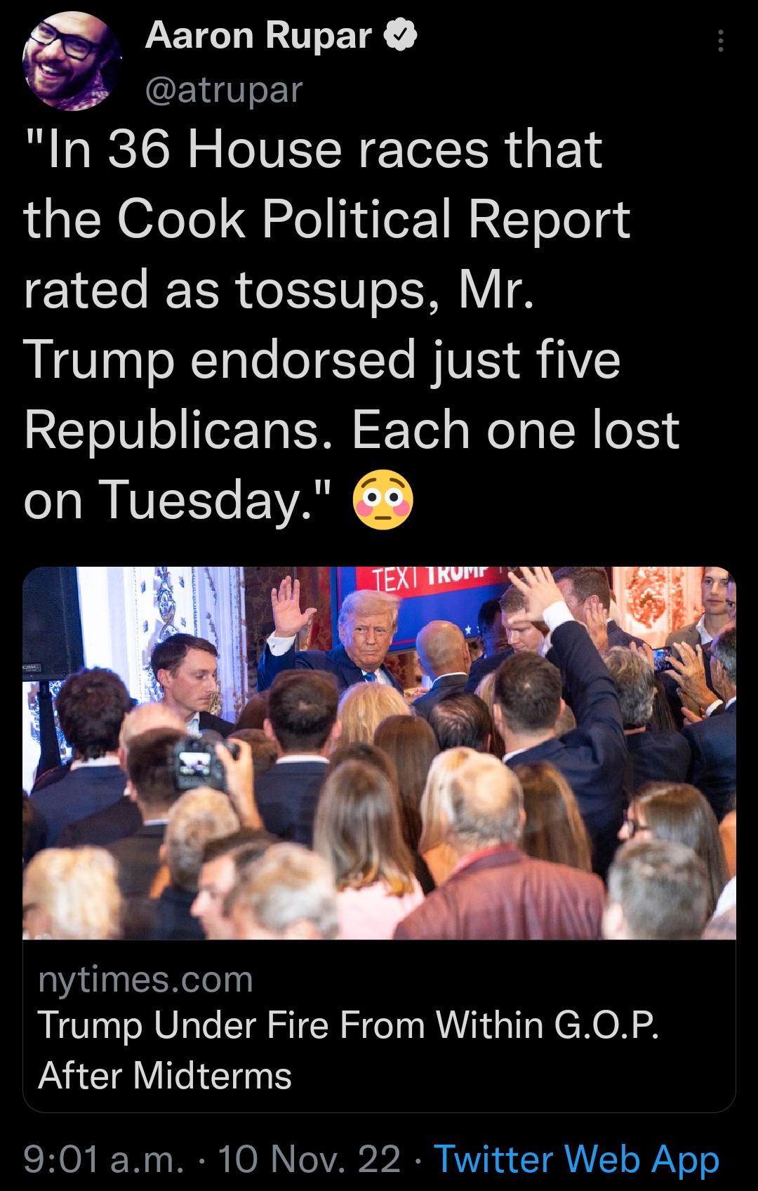 In 36 House races that the Cook Political Report EICT LR T 1S Y Trump endorsed just five RCToIV o erTa SN E Yel g o oW o153 on Tuesday Aaron Rupar s atrupar nytimescom Trump Under Fire From Within GOP After Midterms 901am 10 Nov 22 Twitter Web App