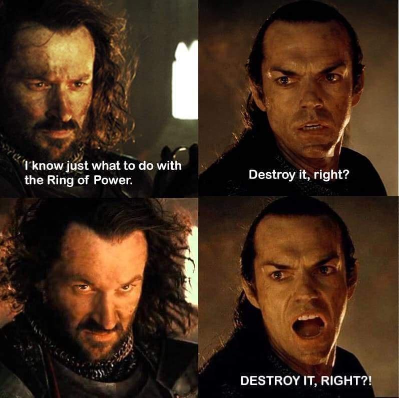 Iknow just what to do with the Ring of Power Destroy it right DESTROY IT RIGHT
