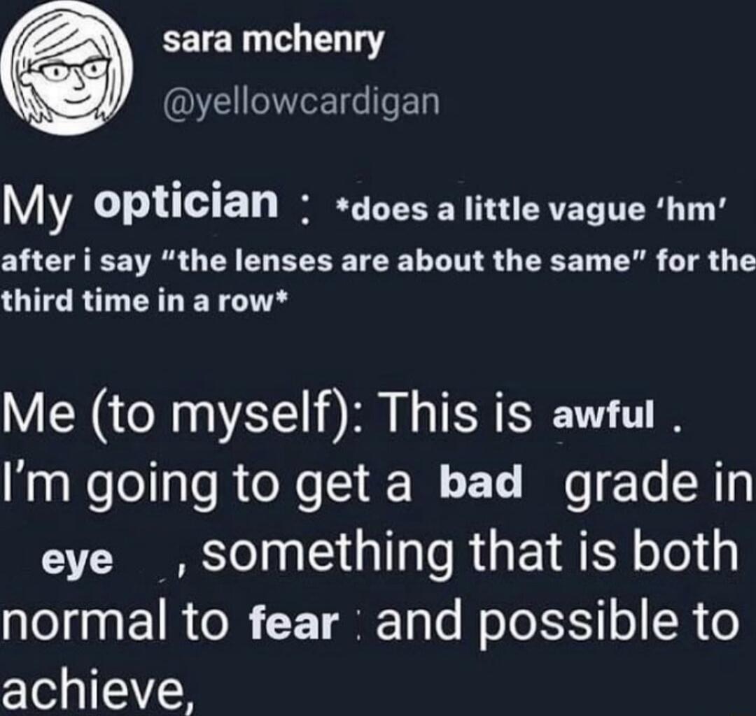 sara mchenry ETEIGIED My optician does alittle vague hm after i say the lenses are about the same for the third time in a row Me to myself This is awful Im going to get a bad grade in eye something that is both o gaa 1R oI F T o Lo W oTo XS o R 0 achieve