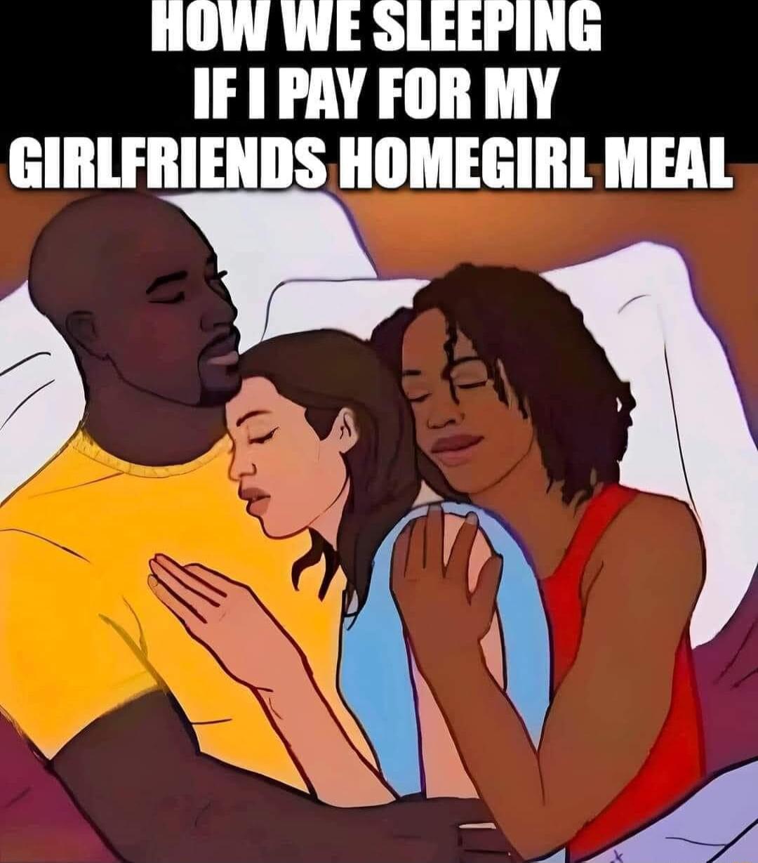 HOW WE SLEEPING IF 1 PAY FOR MY GIRLFRIENDS HOMEGIRL MEAL