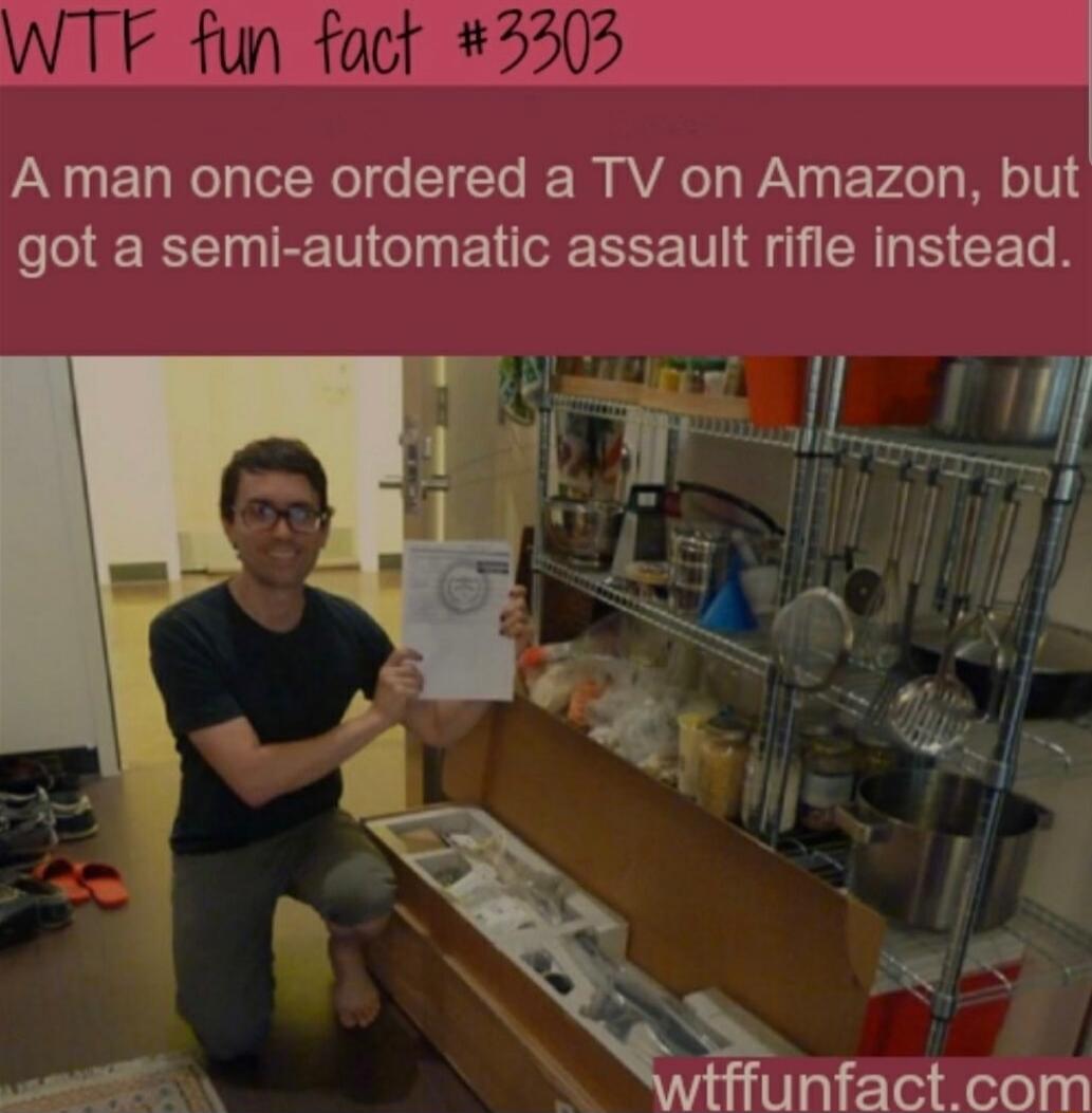 WTF fun fact #3303 A man once ordered a TV on Amazon, but got a semi-automatic assault rifle instead.