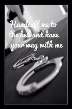 Handcuff me to the bed and have your way with me