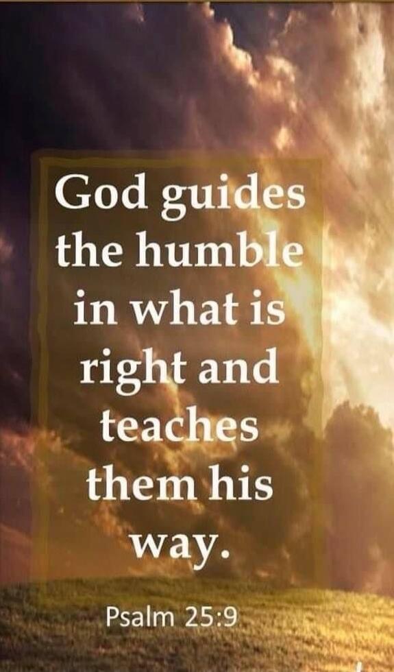 God guides the humble in what is right and teaches them his way. Psalm 25:9